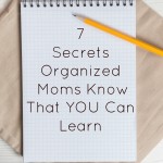 7 Secrets for Organized Moms that YOU Can Learn